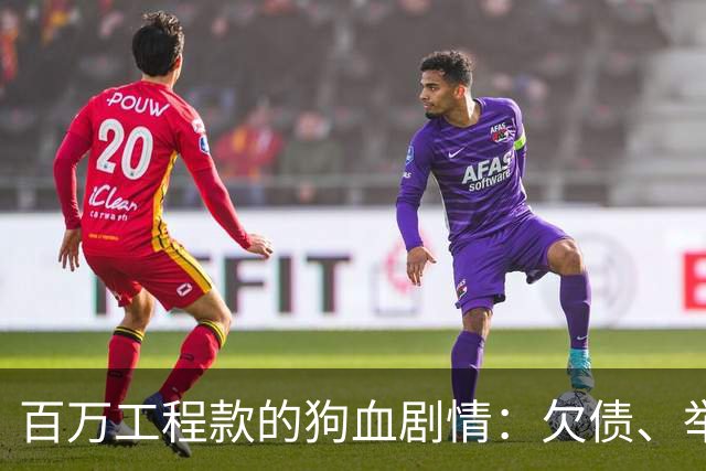 百万工程款的狗血剧情：欠债、举报与出狱再战