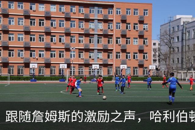 跟随詹姆斯的激励之声，哈利伯顿的篮球人生翻盘记