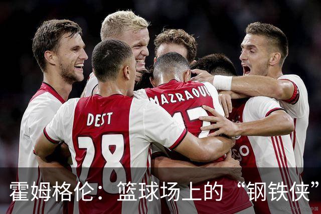 霍姆格伦：篮球场上的“钢铁侠”，半场秀出精彩表现！